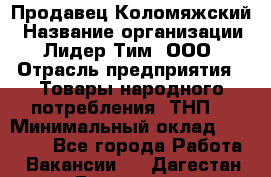 Продавец Коломяжский › Название организации ­ Лидер Тим, ООО › Отрасль предприятия ­ Товары народного потребления (ТНП) › Минимальный оклад ­ 26 000 - Все города Работа » Вакансии   . Дагестан респ.,Геологоразведка п.